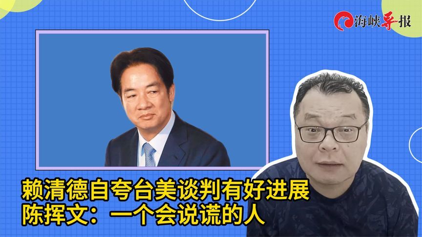 赖清德自夸台美谈判有好进展，陈挥文：一个会说谎的人