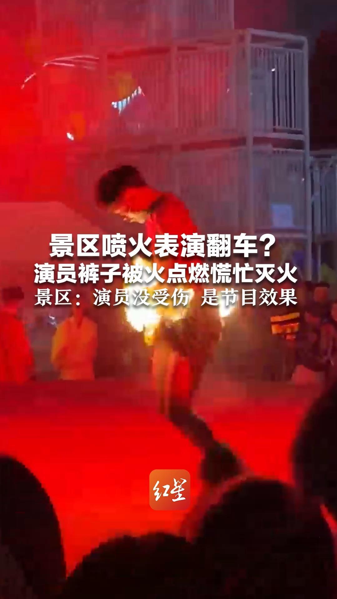 景区喷火表演翻车？演员裤子被火点燃 舞台上慌忙灭火 景区：演员没受伤 是节目效果