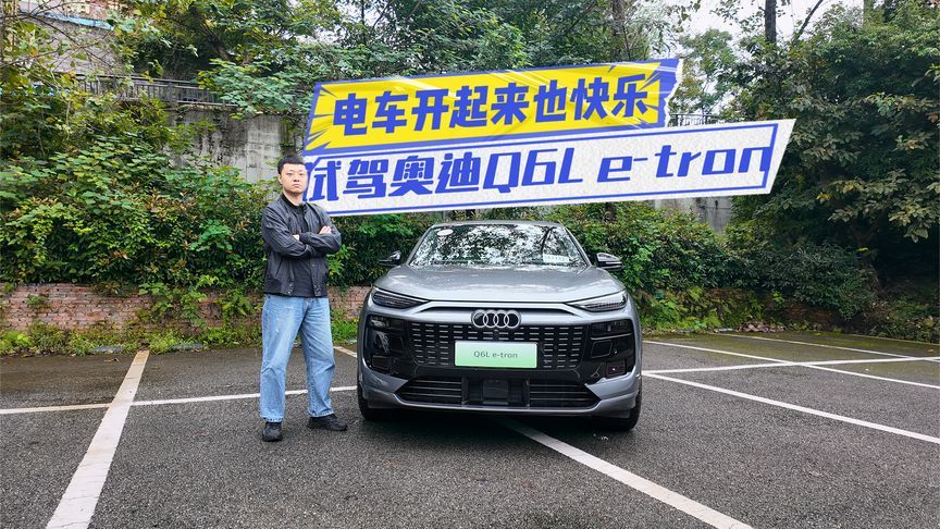 试驾奥迪Q6L e-tron：底盘调校独一档，还有燃油车的快乐