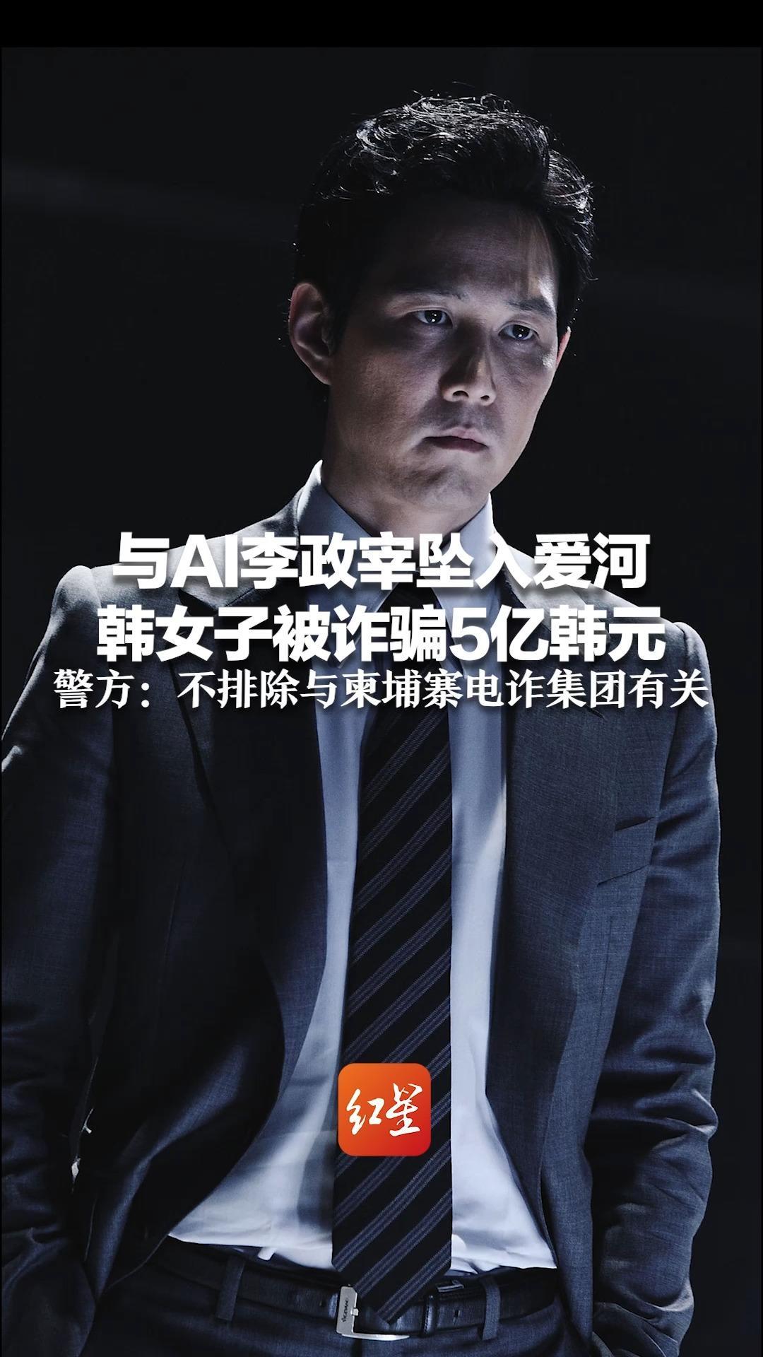 与AI李政宰坠入爱河 韩女子被诈骗5亿韩元  她每次怀疑时 诈骗人员就会说“亲爱的”警方：不排除与柬埔寨电诈集团有关