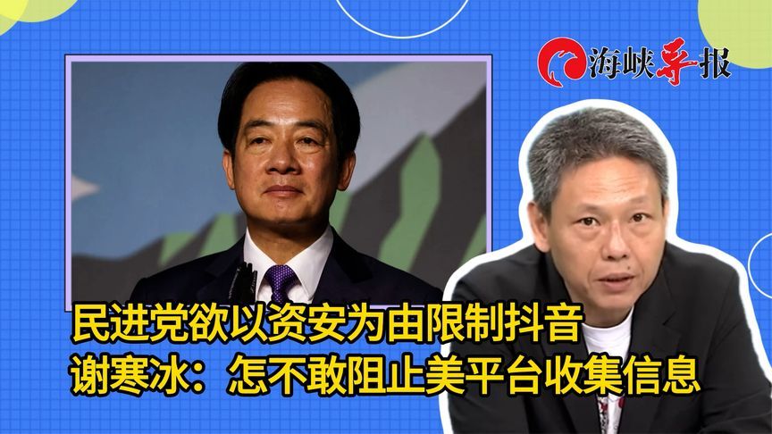 民进党欲以资安为由限制抖音，谢寒冰：怎不敢阻止美平台收集信息