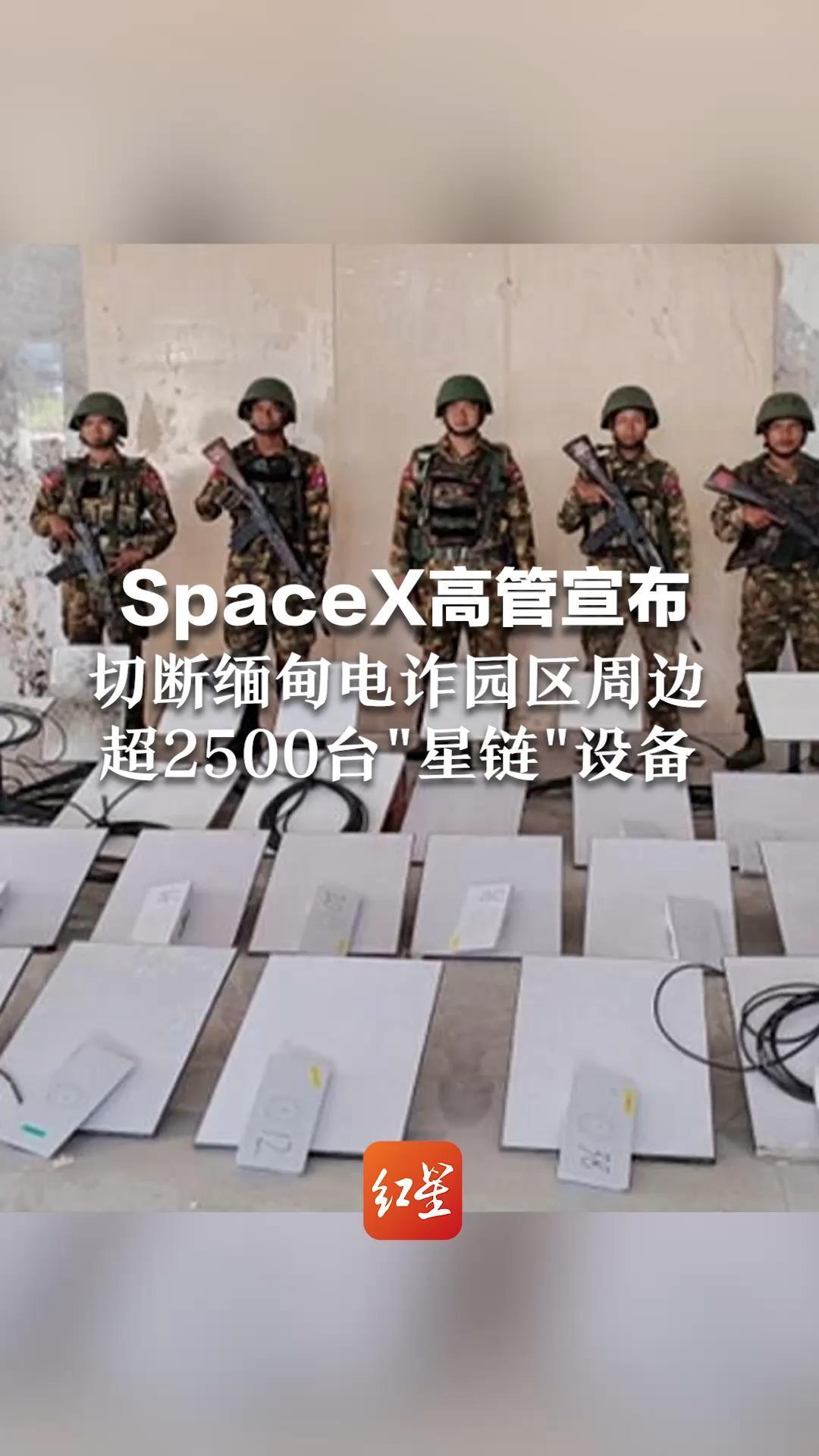 SpaceX高管宣布 切断缅甸电诈园区周边 超2500台“星链”设备 此前缅甸军方已查获30套