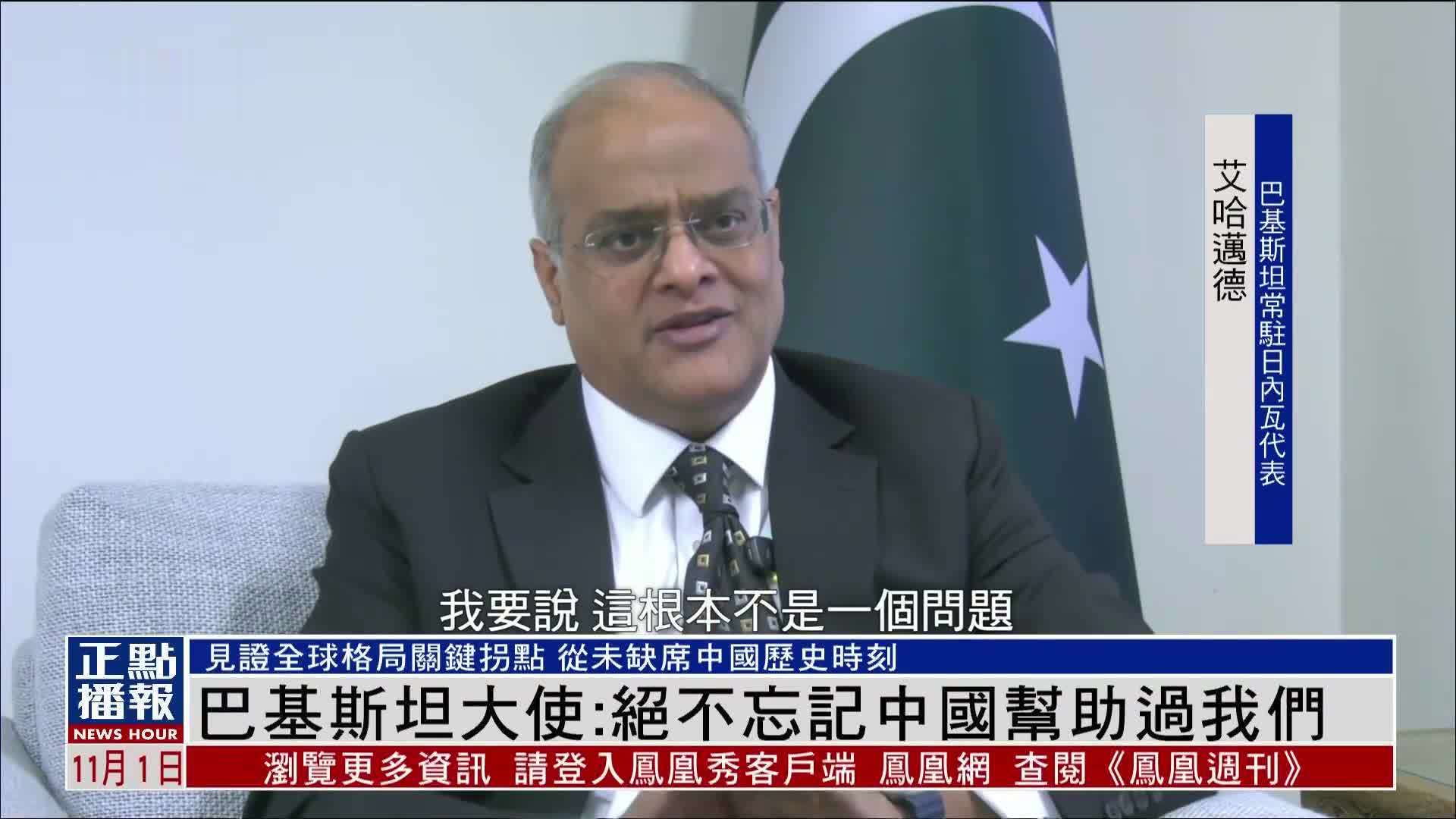 凤凰专访｜巴基斯坦常驻日内瓦代表：绝不忘记中国帮助过我们