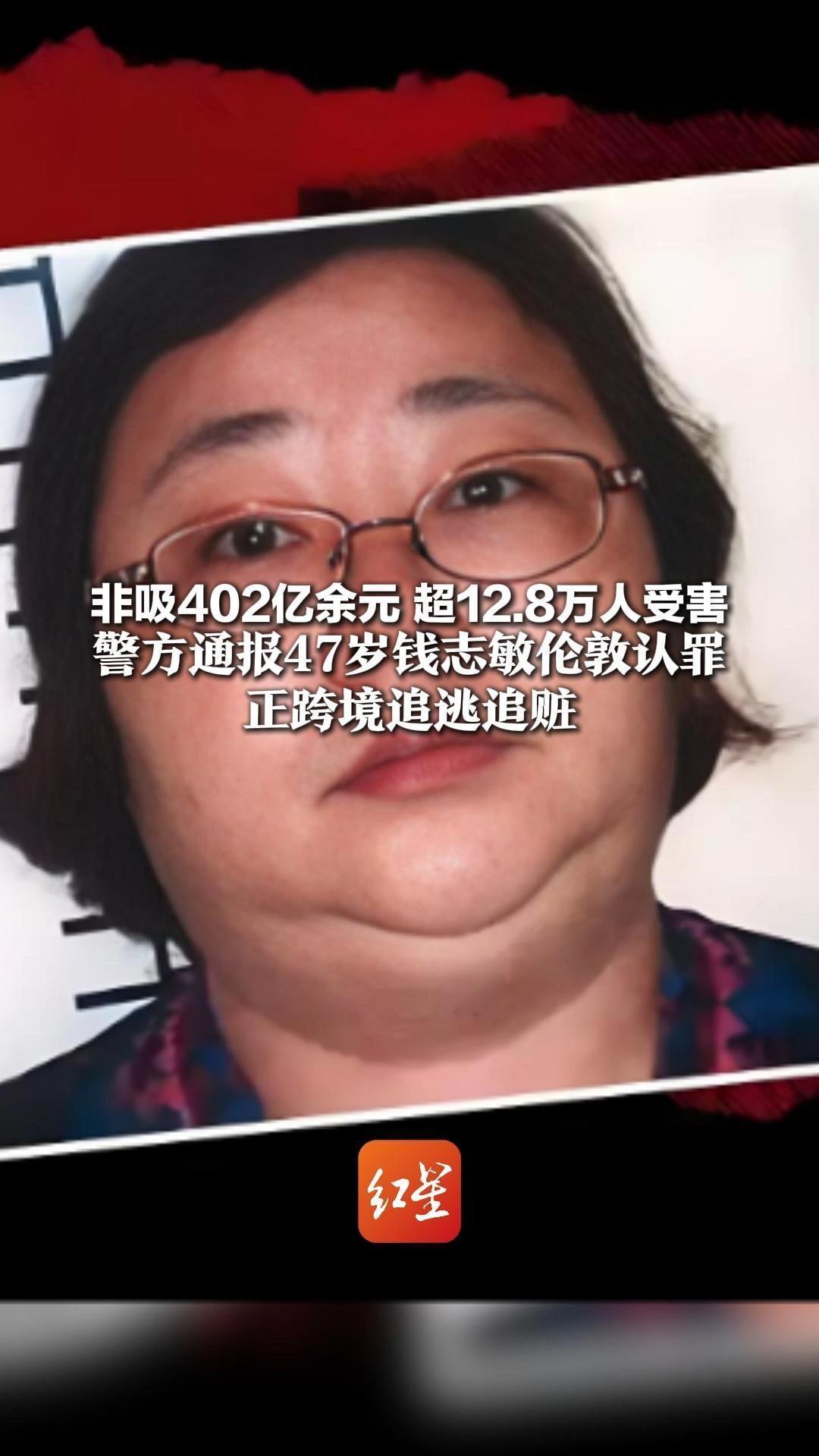 非吸402亿余元 超12.8万人受害 警方通报47岁钱志敏伦敦认罪 正跨境追逃追赃 全力挽回集资参与人损失