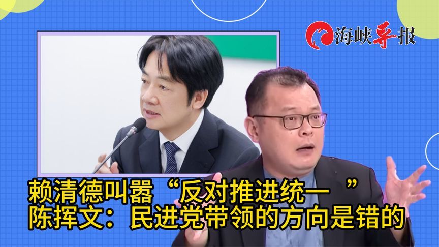 赖清德叫嚣反对推进统一，陈挥文：民进党带领的方向是错的