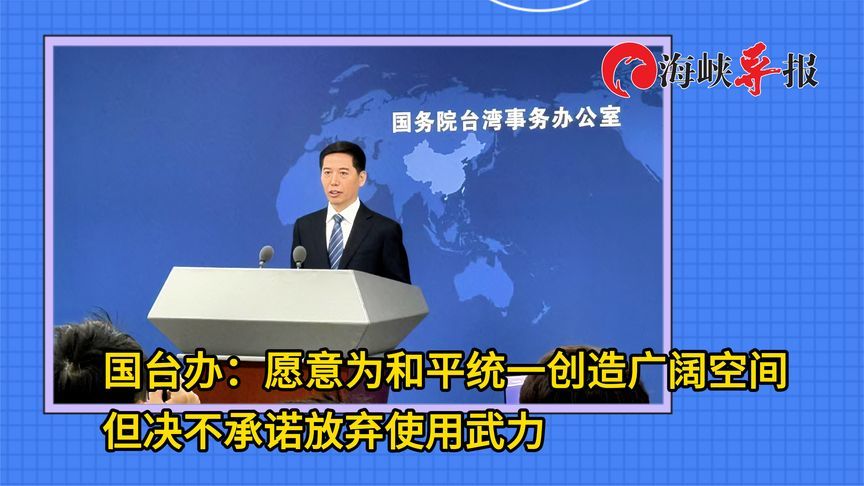 国台办：愿意为和平统一创造广阔空间，但决不承诺放弃使用武力