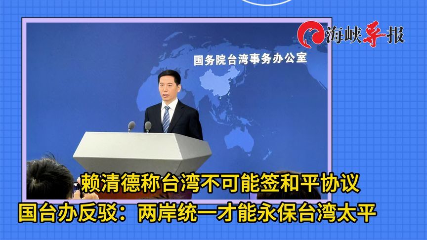 赖清德称不可能签和平协议，国台办：两岸统一才能永保台湾太平