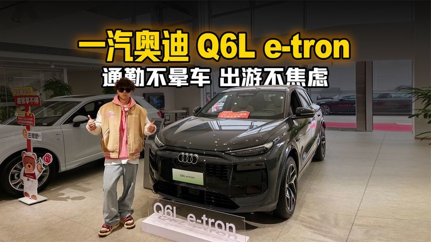 通勤不晕车、出游不焦虑！一汽奥迪 Q6L e-tron
