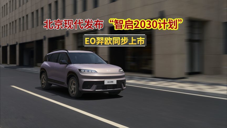 北京现代发布“智启2030计划”，EO羿欧同步上市，对它意味着什么