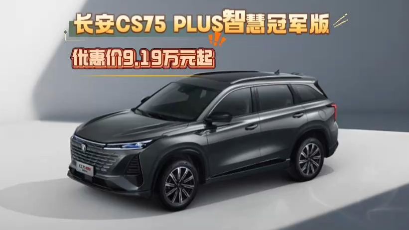 双AI大模型+1.5T发动机！长安CS75 PLUS智慧冠军版优惠价9.19万起