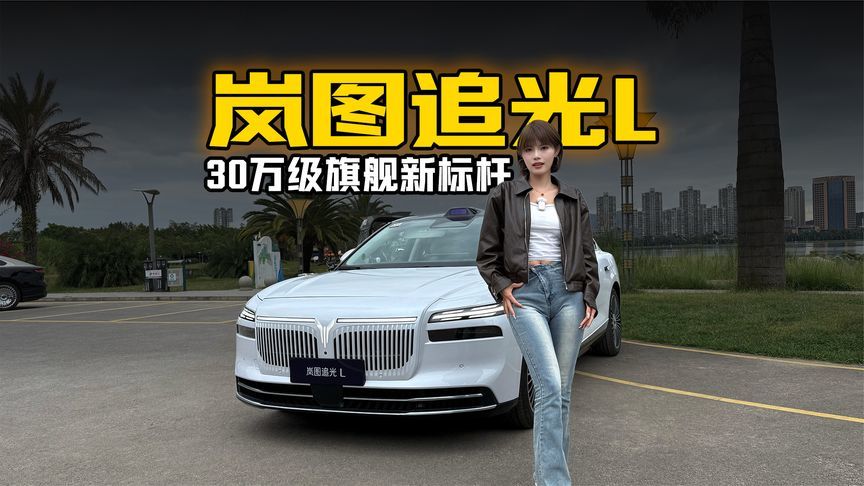 重新定义豪华轿车！30万级旗舰新标杆岚图追光L