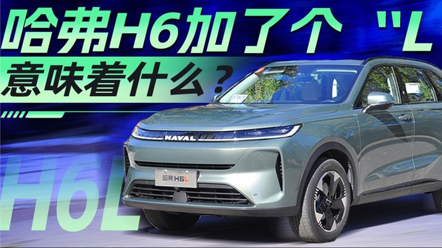 哈弗H6加了个“L”意味着什么？丨汽势视频