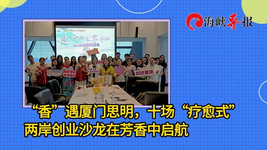 “香”遇厦门思明，十场“疗愈式”两岸创业沙龙在芳香中启航