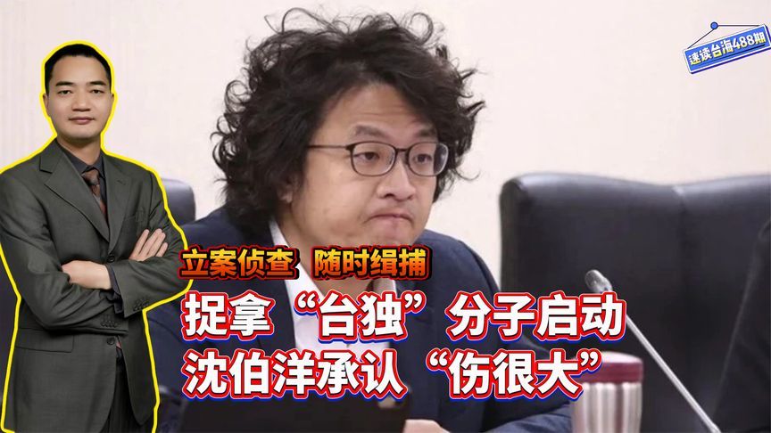 立案侦查随时缉捕，捉拿“台独”分子启动，沈伯洋承认“伤很大”