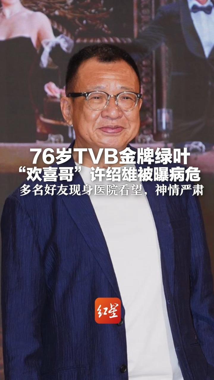 76岁TVB金牌绿叶“欢喜哥”许绍雄被曝病危 多名好友现身医院看望，神情严肃 其10月10日还活跃在社交平台
