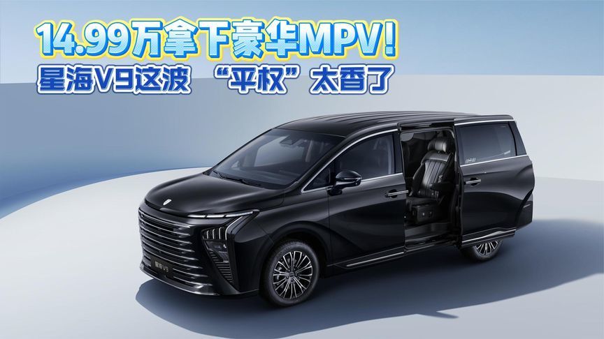 14.99万拿下豪华MPV！星海V9这波 “平权”太香了