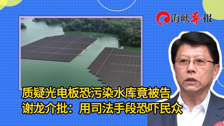 质疑光电板恐污染水库竟被告，谢龙介批：用司法手段恐吓民众