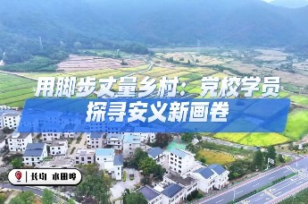 用脚步丈量乡村！南昌市委党校学员探寻安义新画卷