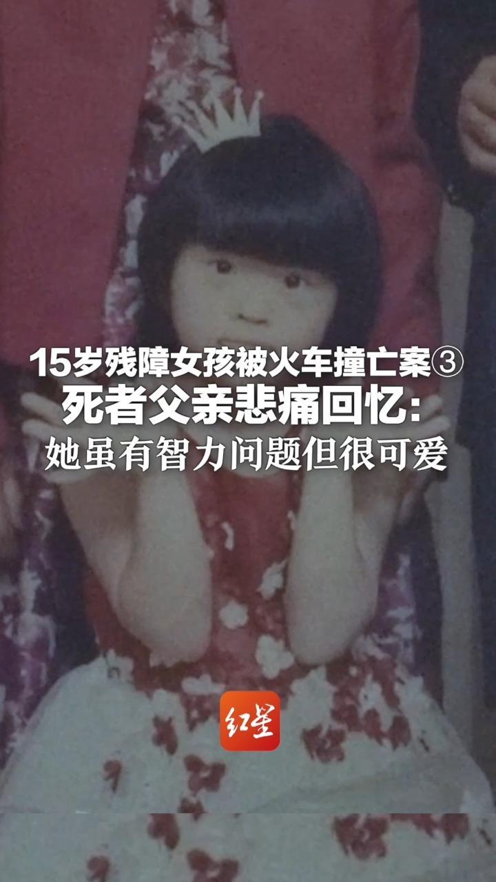 15岁残障女孩被火车撞亡案③ 死者父亲悲痛回忆：她虽有智力问题但很可爱 见到我们会在脸上亲一口