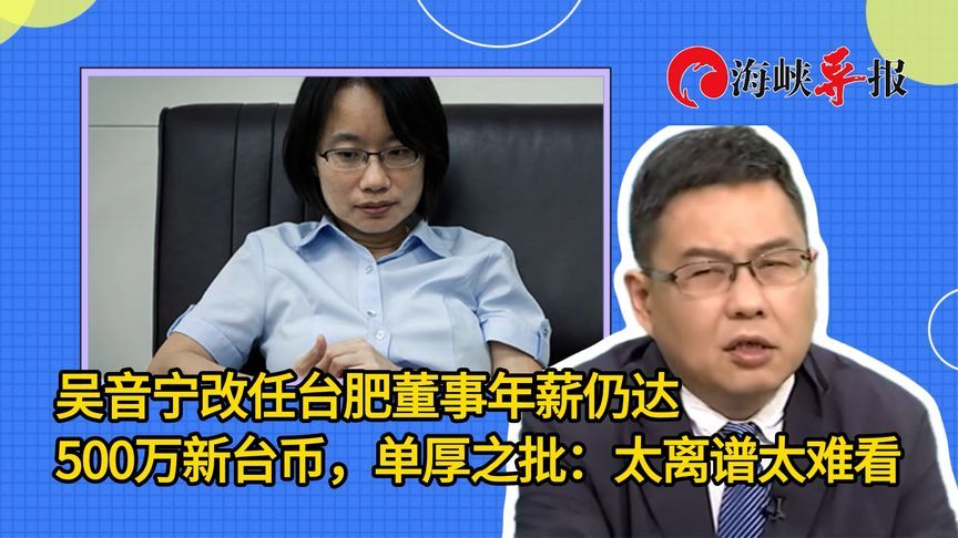 吴音宁改任台肥董事年薪仍达500万新台币，单厚之：太离谱太难看