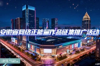 网聚正能量，皖美共发声｜用创作点亮安徽！网络正能量作品征集活动全面启动