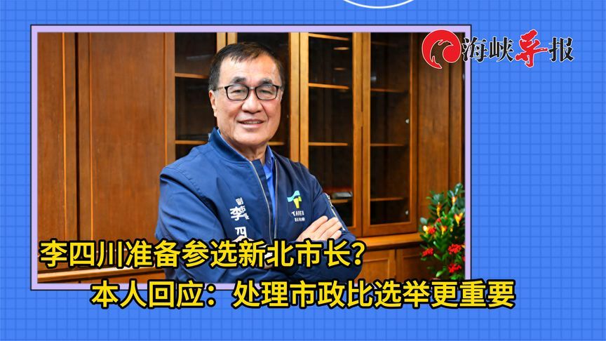 李四川准备参选新北市长？本人回应：处理市政比选举更重要