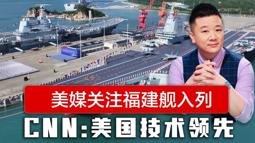 福建舰入列，美国还在自吹自擂，CNN评价：美国依然拥有技术领先