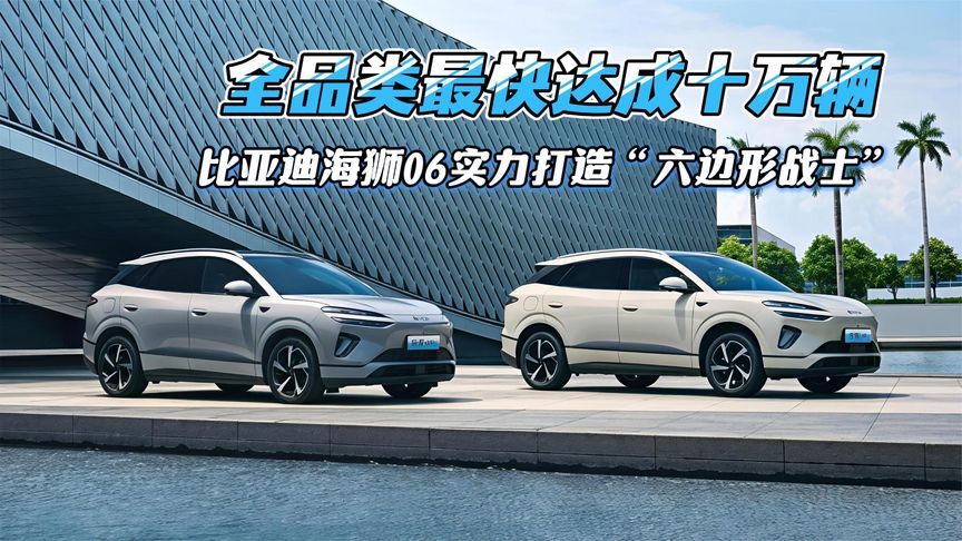 全品类最快达成十万辆，比亚迪海狮06实力打造“六边形战士”
