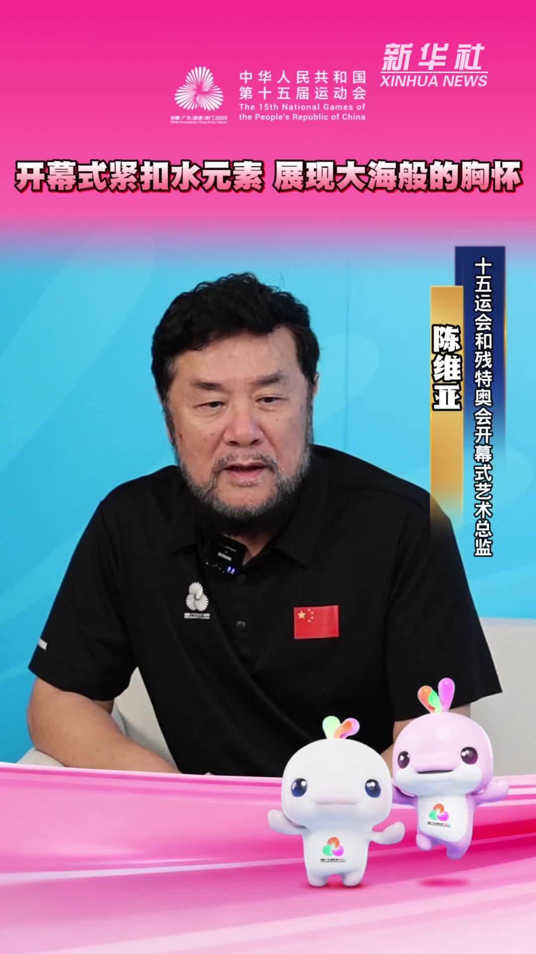 全运会丨开幕式艺术总监陈维亚：开幕式紧扣水元素 展现大海般的胸怀