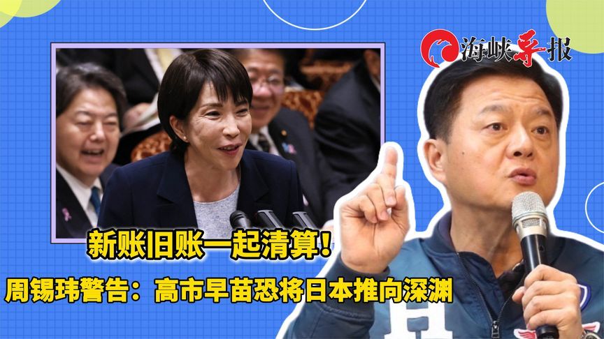 新账旧账一起清算！周锡玮警告：高市早苗恐将日本推向深渊