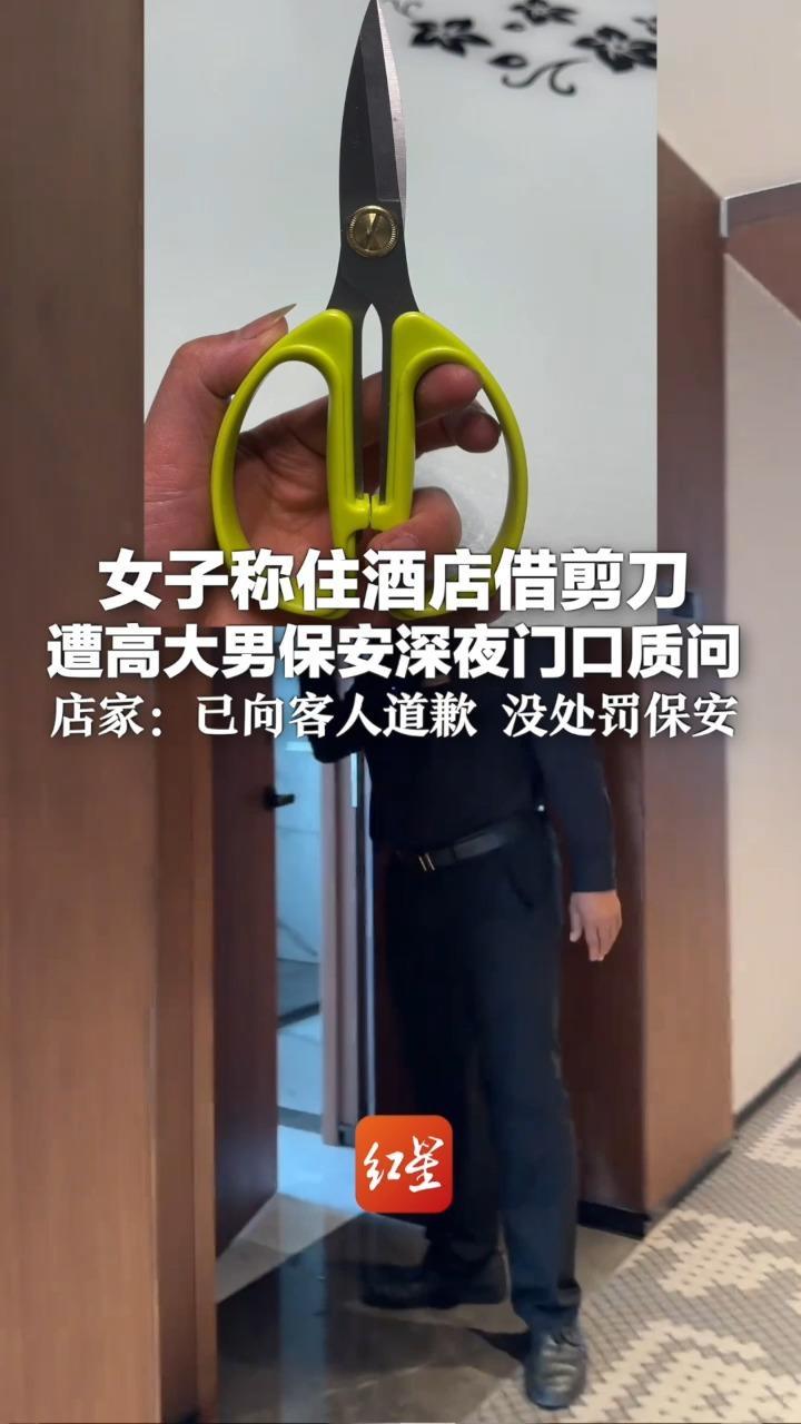 女子称住酒店借剪刀 遭高大男保安深夜门口质问：用来干嘛？用这么长时间很危险 店家：已向客人道歉 没处罚保安