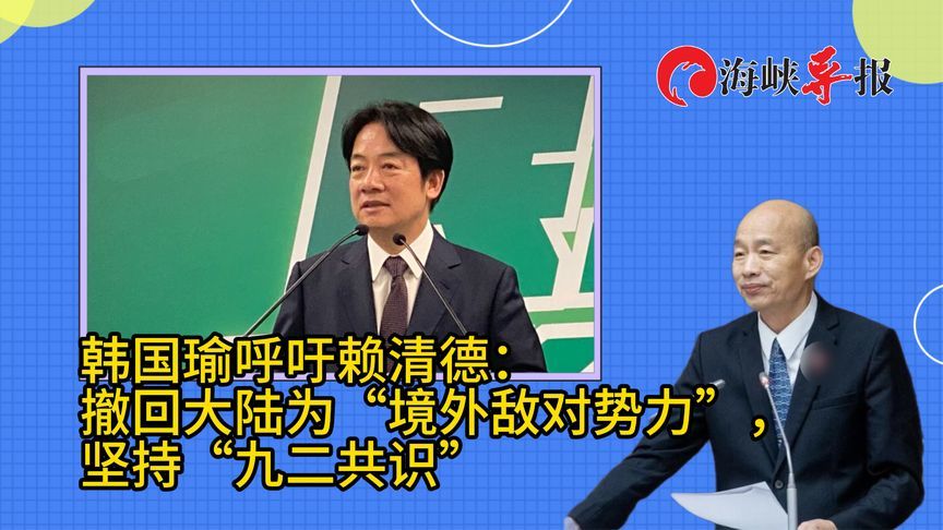 韩国瑜喊话赖清德撤回大陆为“境外敌对势力”：坚持“九二共识”
