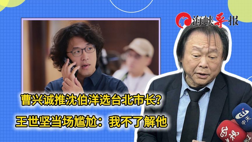 曹兴诚推沈伯洋选台北市长？王世坚当场尴尬：我不了解他