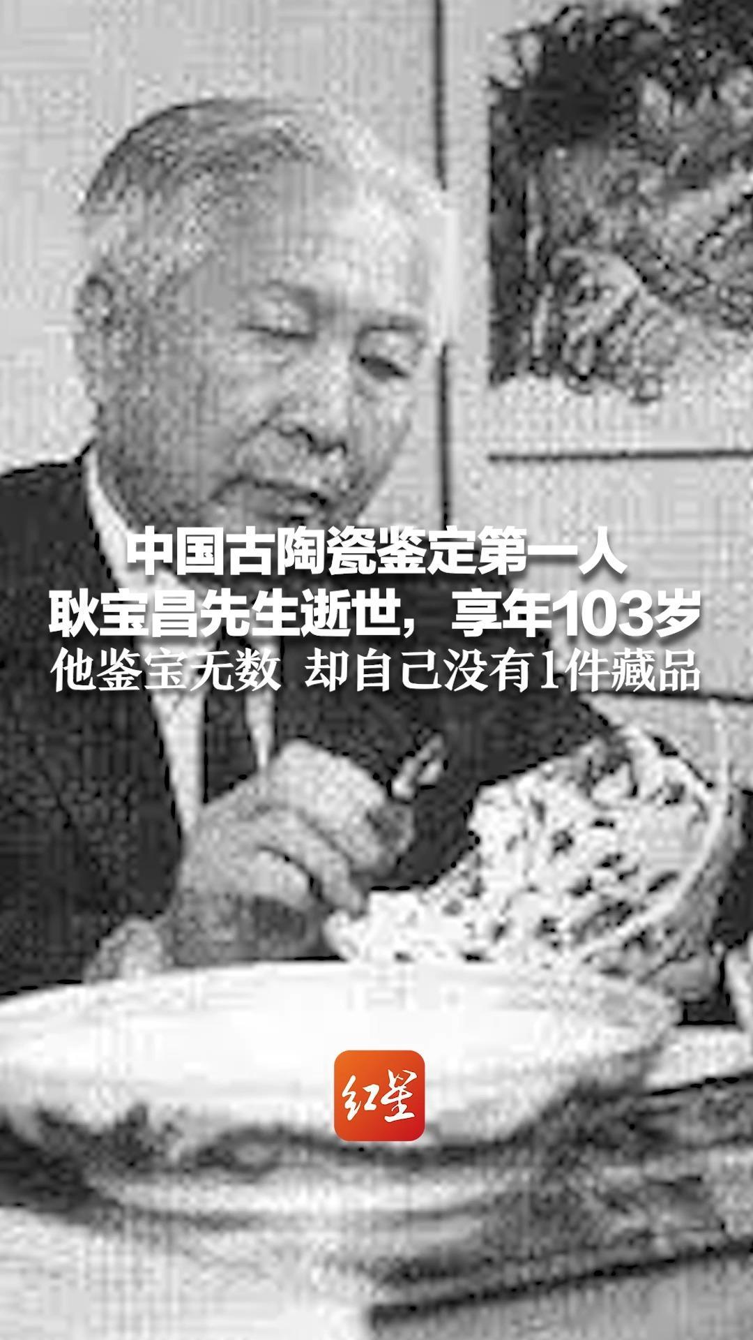 被文博界誉为“人间国宝” 中国古陶瓷鉴定第一人耿宝昌先生逝世，享年103岁 他鉴宝无数 却自己没有1件藏品