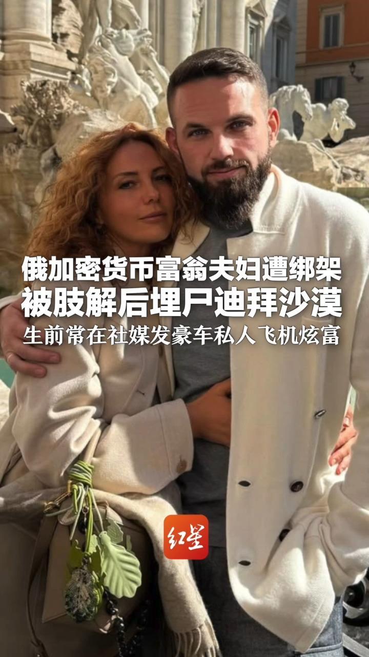俄加密货币富翁夫妇遭绑架被肢解后埋尸迪拜沙漠生前常在社媒发豪车私人飞机炫富男性死者曾因欺诈罪入狱
