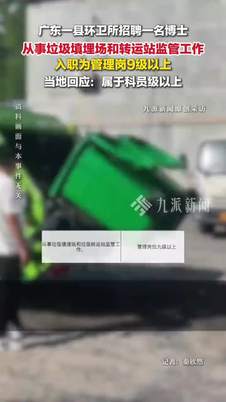 广东始兴县环卫所招博士监管垃圾转运站，当地回应：属于科员级以上