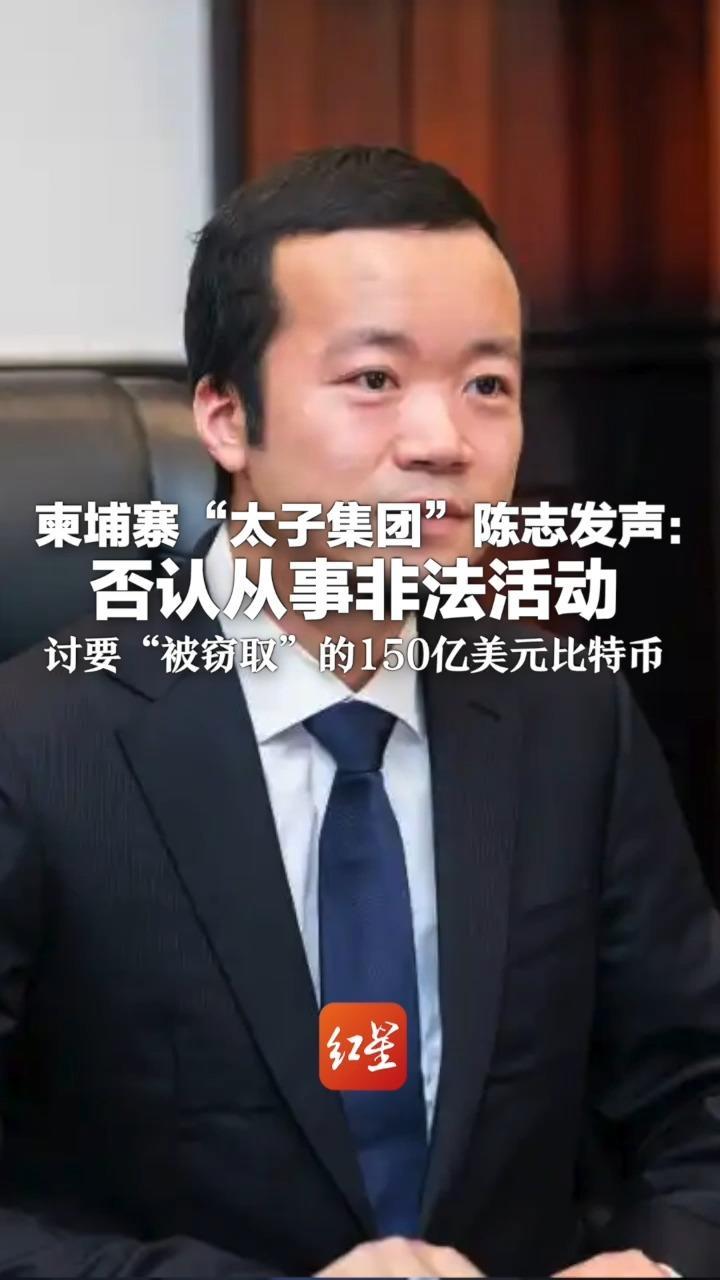 柬埔寨“太子集团”陈志发声：否认从事非法活动 讨要“被窃取”的150亿美元比特币 并称美方指控严重失实