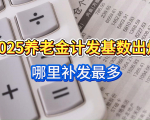 25省市2025养老金计发基数出炉！补发多少看这3个参数，哪里补发最多？
