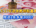 2025年有新进展！15-17年退休教师盼重算，晚退1年多拿3000？