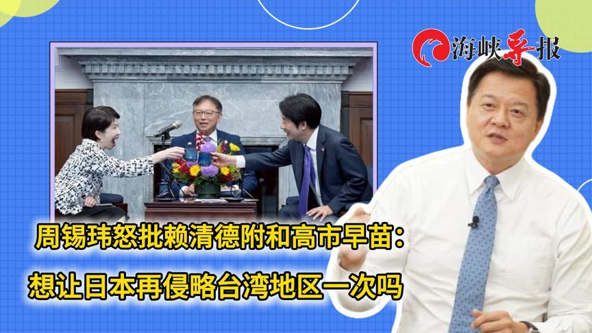 周锡玮怒批赖清德附和高市早苗：想让日本再侵略台湾地区一次吗