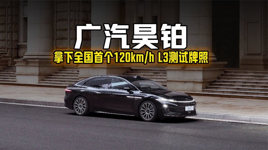 广汽昊铂拿下全国首个120km/h L3测试牌照，高速自动驾驶走进日常