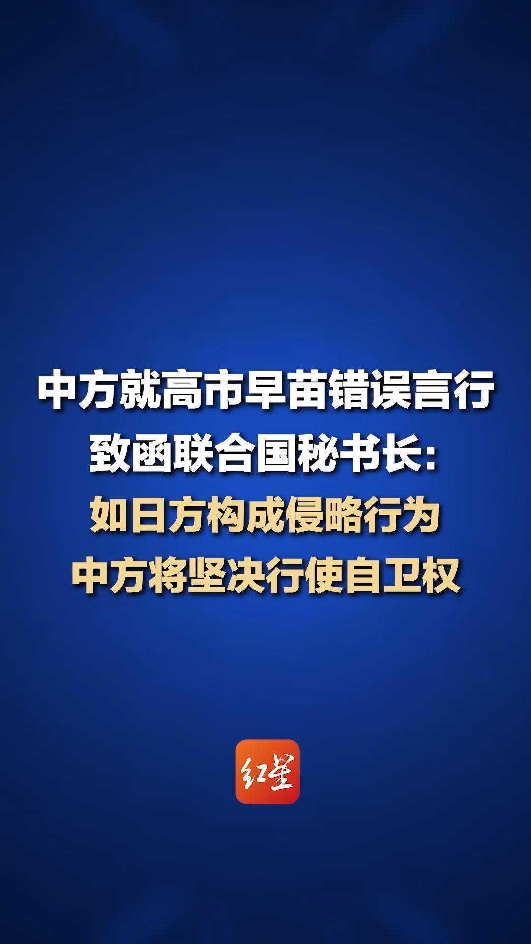 中方就高市早苗错误言行 致函联合国秘书长，该函将向全体会员国散发：如日方构成侵略行为 中方将坚决行使自卫权