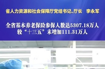 全省基本养老保险参保人数达5307.18万人 较“十三五”末增加111.31万人丨湖南发布