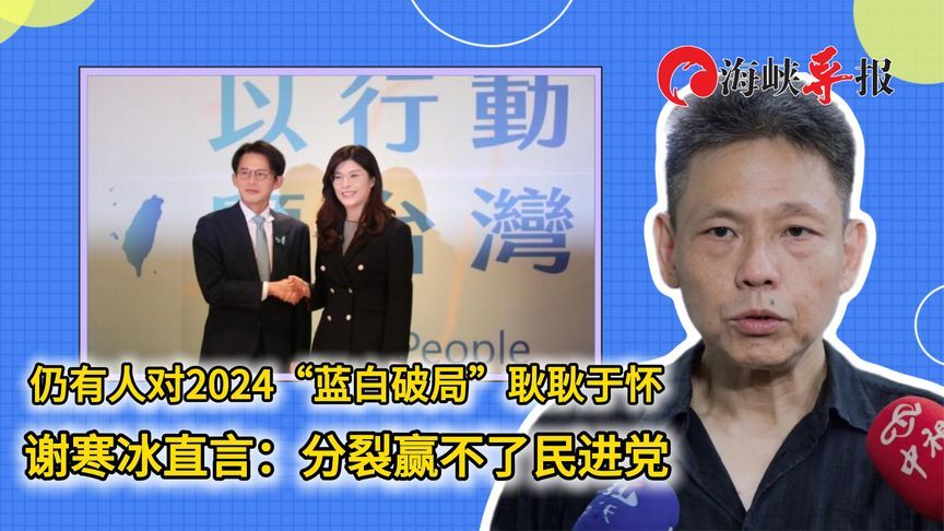 有人对2024蓝白合作破局耿耿于怀？谢寒冰直言：分裂赢不了民进党