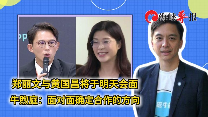郑丽文与黄国昌将于明天会面 牛煦庭：面对面确定合作的方向