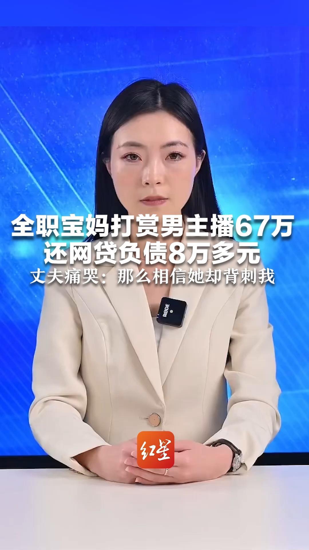 全职宝妈打赏男主播67万 还网贷负债8万多元 丈夫痛哭：那么相信她却背刺我 妻子称是上头了