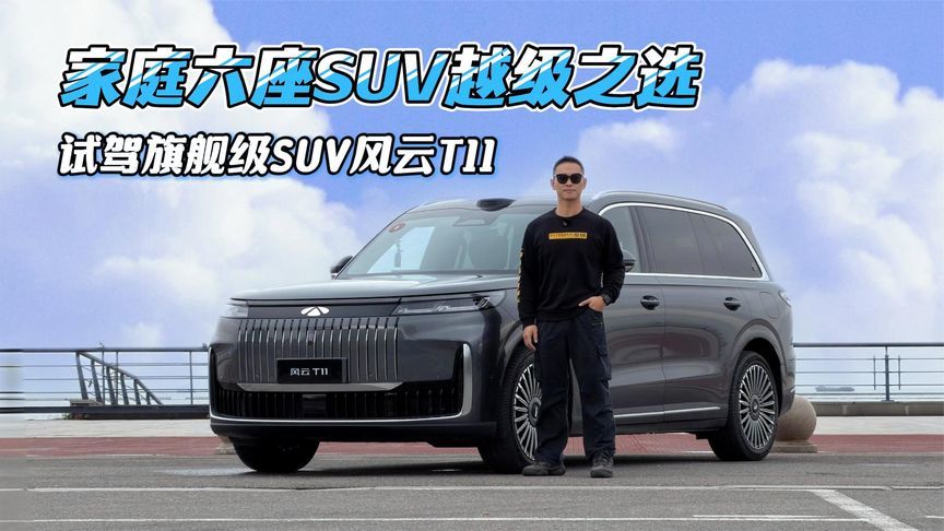 家庭六座SUV越级之选，全方位试驾旗舰级SUV风云T11