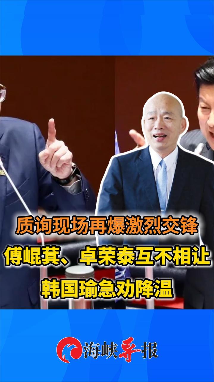 质询现场再爆激烈交锋 傅崐萁、卓荣泰互不相让 韩国瑜急劝降温