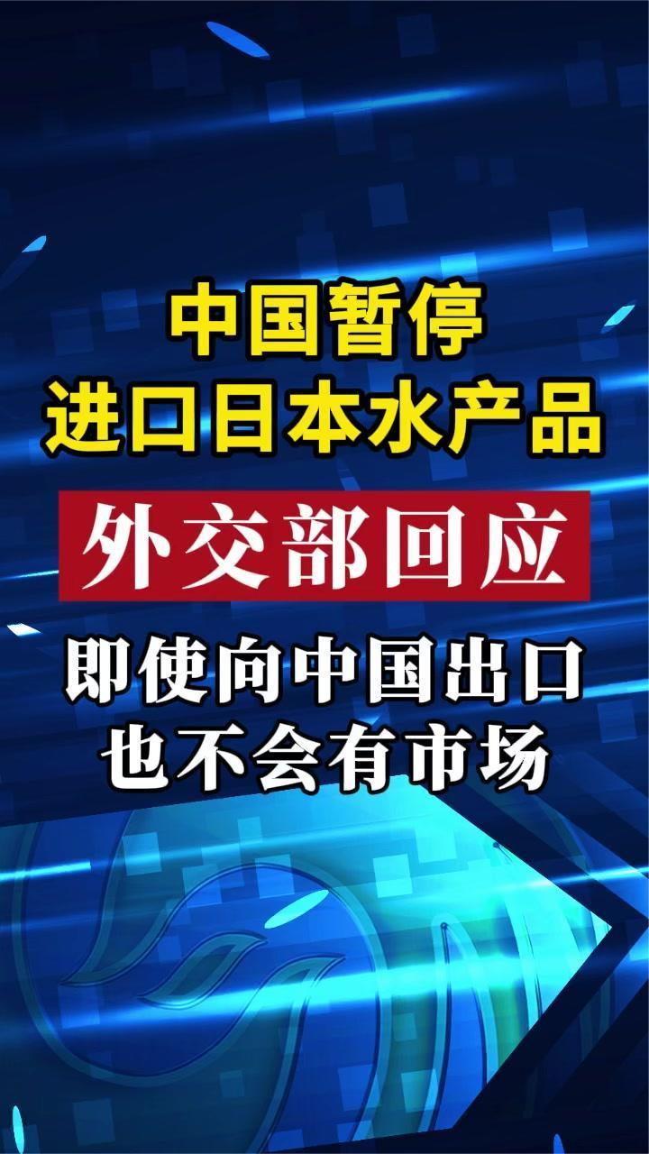 中国暂停进口日本水产品 外交部回应：即使向中国出口也不会有市场