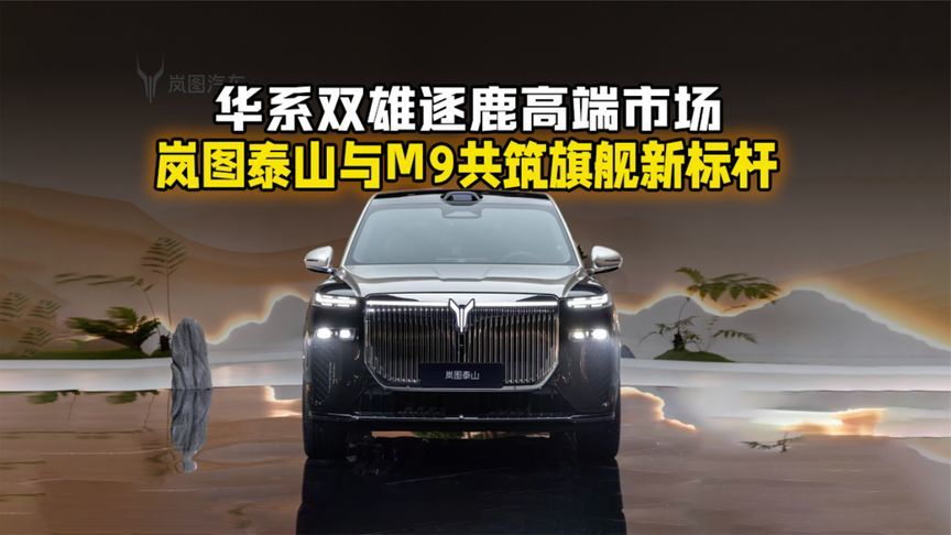 华系双雄逐鹿高端市场，岚图泰山与M9共筑旗舰新标杆